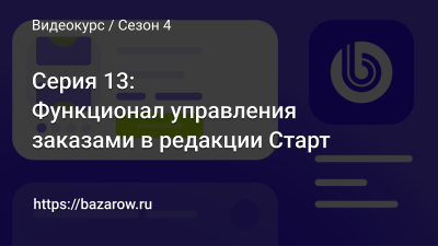 Серия 13:  Функционал управления заказами в редакции Старт (часть 1)