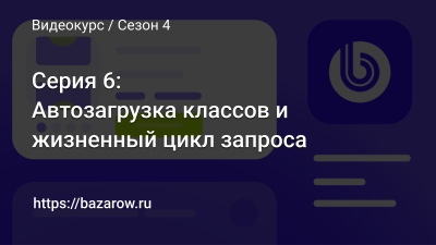 Серия 6: Автозагрузка классов и жизненный цикл запроса