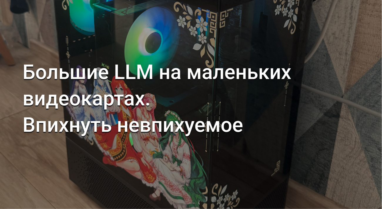 Большие LLM на маленькой видеокарте - впихнуть не впихуемое